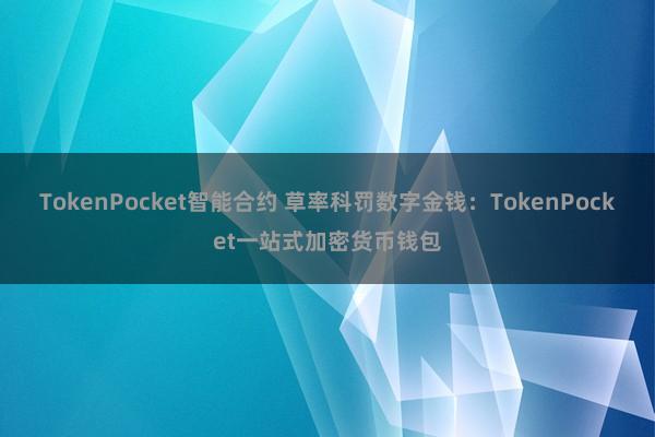 TokenPocket智能合约 草率科罚数字金钱：TokenPocket一站式加密货币钱包