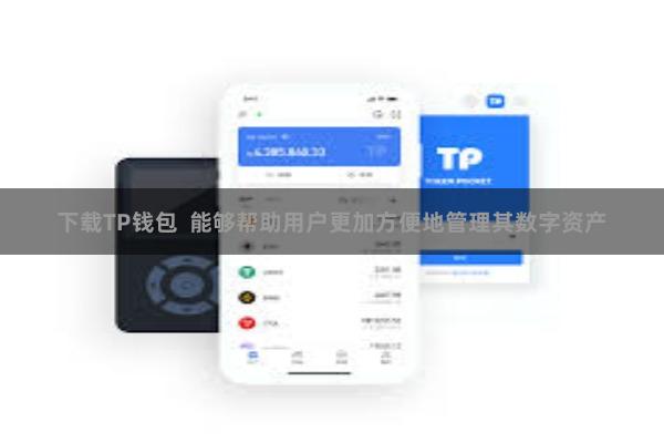 下载TP钱包  能够帮助用户更加方便地管理其数字资产